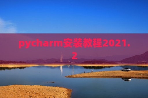 pycharm安装教程2021.2 pycharm安装教程2021.2